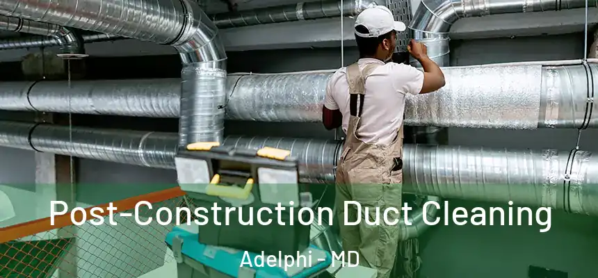 Post-Construction Duct Cleaning Adelphi - MD
